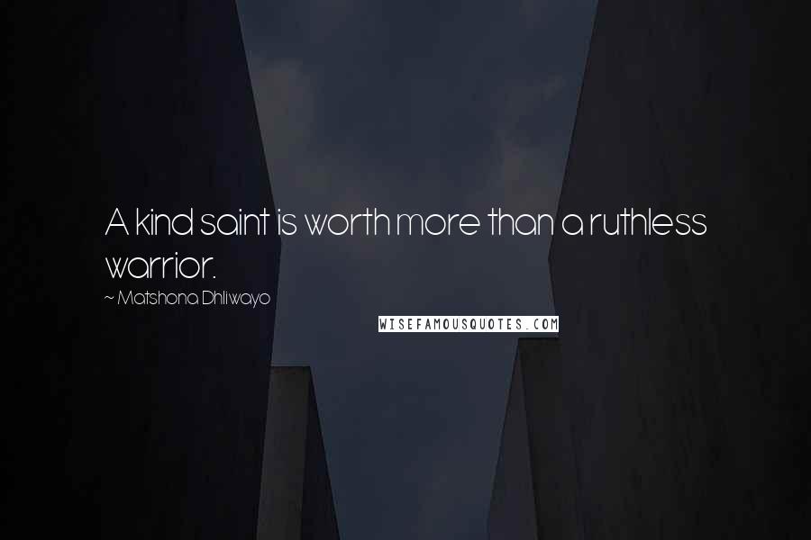 Matshona Dhliwayo Quotes: A kind saint is worth more than a ruthless warrior.