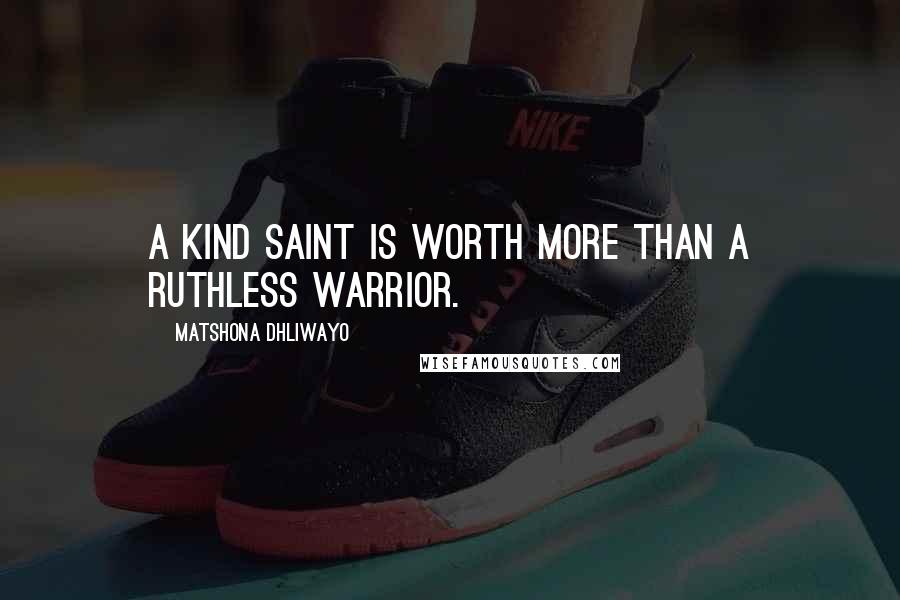 Matshona Dhliwayo Quotes: A kind saint is worth more than a ruthless warrior.