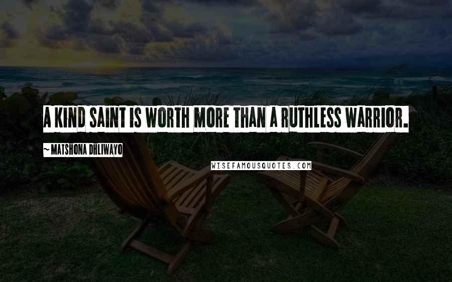 Matshona Dhliwayo Quotes: A kind saint is worth more than a ruthless warrior.