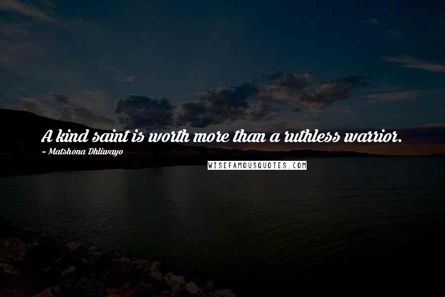 Matshona Dhliwayo Quotes: A kind saint is worth more than a ruthless warrior.