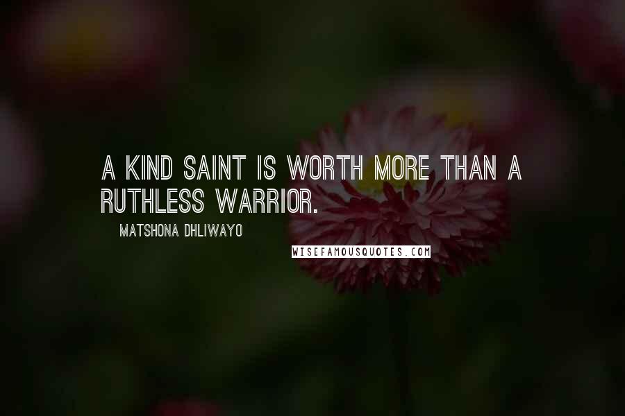 Matshona Dhliwayo Quotes: A kind saint is worth more than a ruthless warrior.