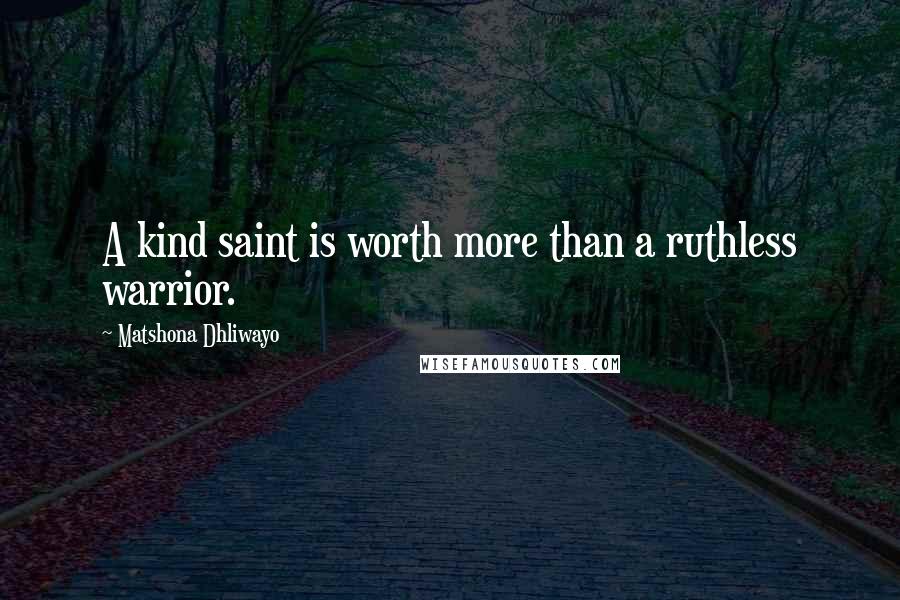 Matshona Dhliwayo Quotes: A kind saint is worth more than a ruthless warrior.