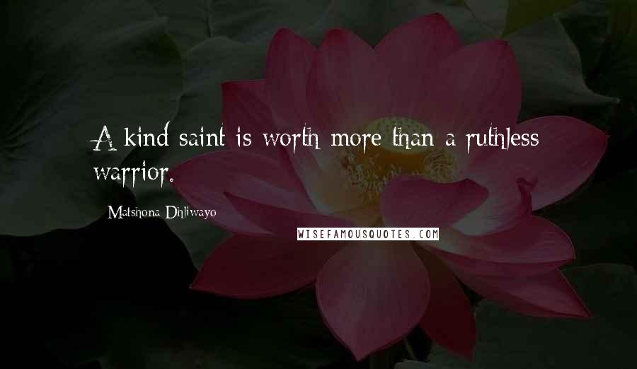 Matshona Dhliwayo Quotes: A kind saint is worth more than a ruthless warrior.