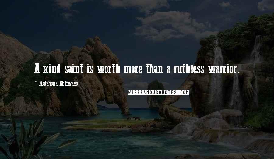 Matshona Dhliwayo Quotes: A kind saint is worth more than a ruthless warrior.