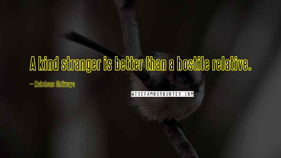 Matshona Dhliwayo Quotes: A kind stranger is better than a hostile relative.