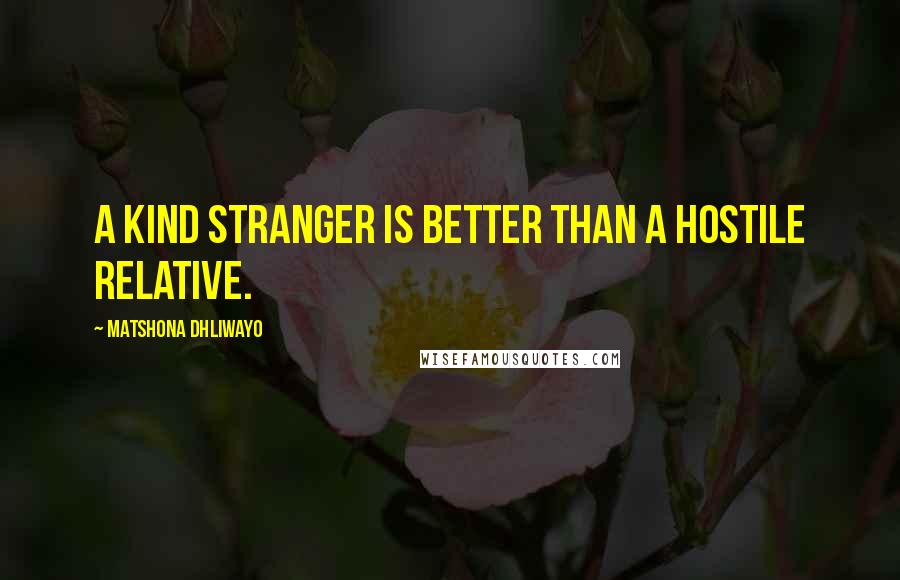 Matshona Dhliwayo Quotes: A kind stranger is better than a hostile relative.