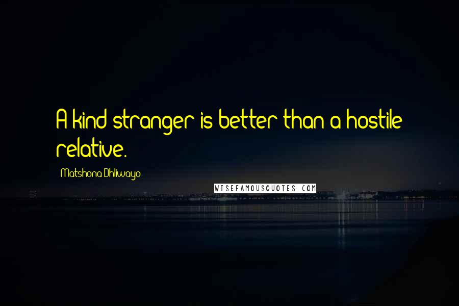 Matshona Dhliwayo Quotes: A kind stranger is better than a hostile relative.