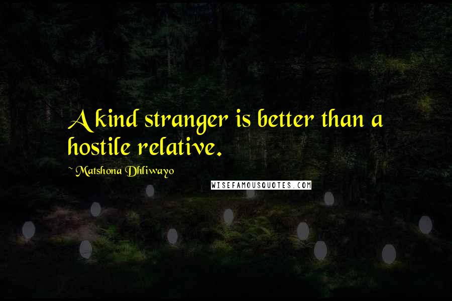 Matshona Dhliwayo Quotes: A kind stranger is better than a hostile relative.