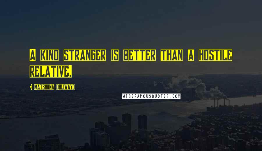 Matshona Dhliwayo Quotes: A kind stranger is better than a hostile relative.