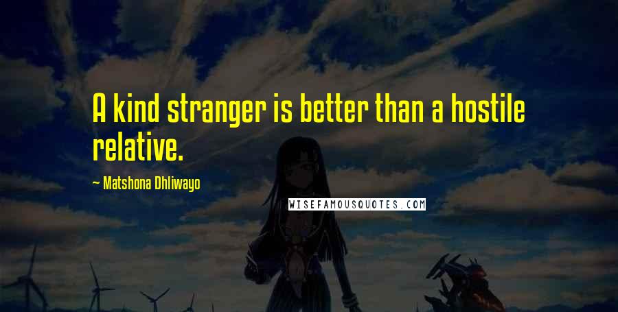 Matshona Dhliwayo Quotes: A kind stranger is better than a hostile relative.