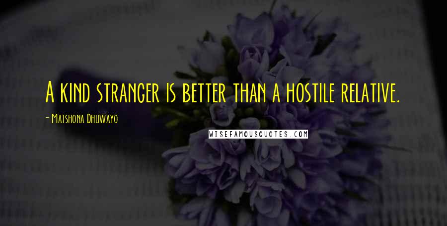 Matshona Dhliwayo Quotes: A kind stranger is better than a hostile relative.