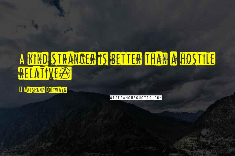 Matshona Dhliwayo Quotes: A kind stranger is better than a hostile relative.