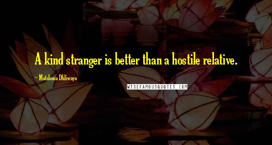 Matshona Dhliwayo Quotes: A kind stranger is better than a hostile relative.