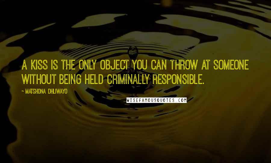 Matshona Dhliwayo Quotes: A kiss is the only object you can throw at someone without being held criminally responsible.