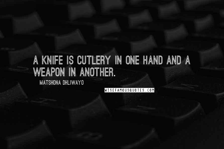 Matshona Dhliwayo Quotes: A knife is cutlery in one hand and a weapon in another.