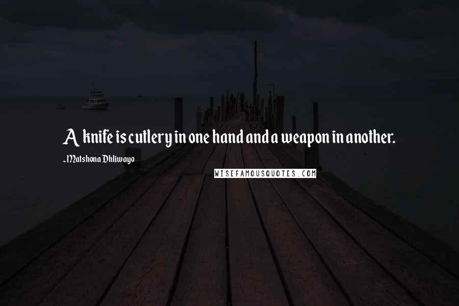 Matshona Dhliwayo Quotes: A knife is cutlery in one hand and a weapon in another.