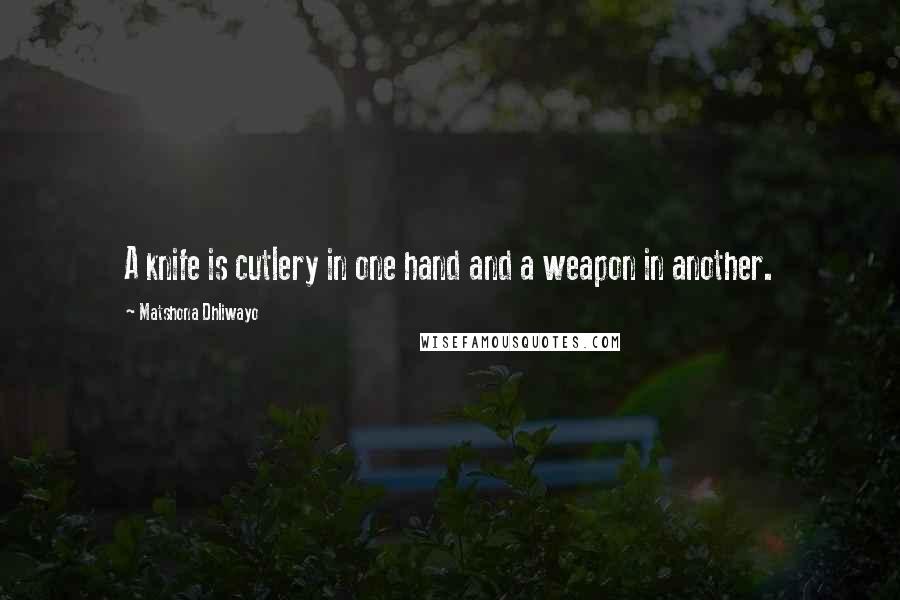 Matshona Dhliwayo Quotes: A knife is cutlery in one hand and a weapon in another.