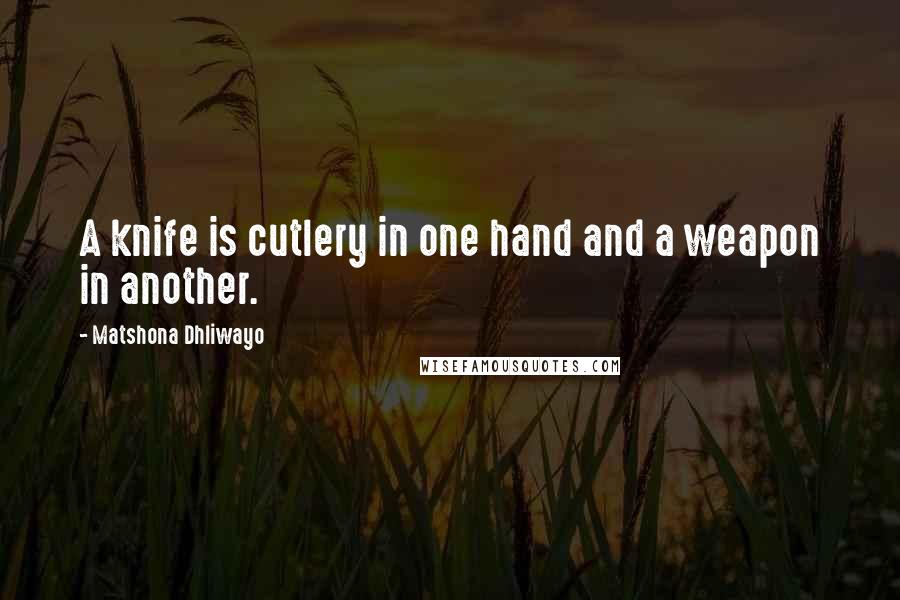 Matshona Dhliwayo Quotes: A knife is cutlery in one hand and a weapon in another.