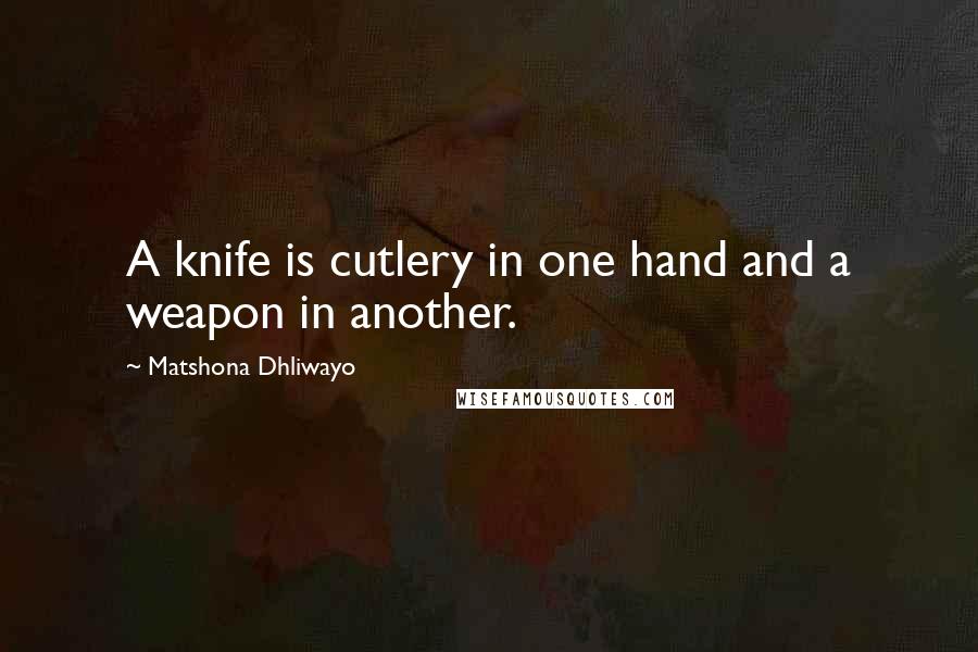 Matshona Dhliwayo Quotes: A knife is cutlery in one hand and a weapon in another.