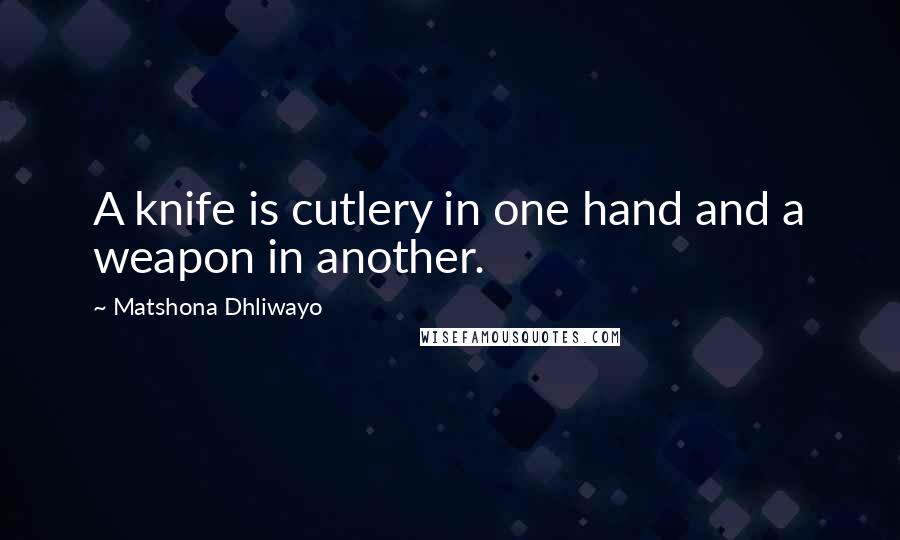 Matshona Dhliwayo Quotes: A knife is cutlery in one hand and a weapon in another.