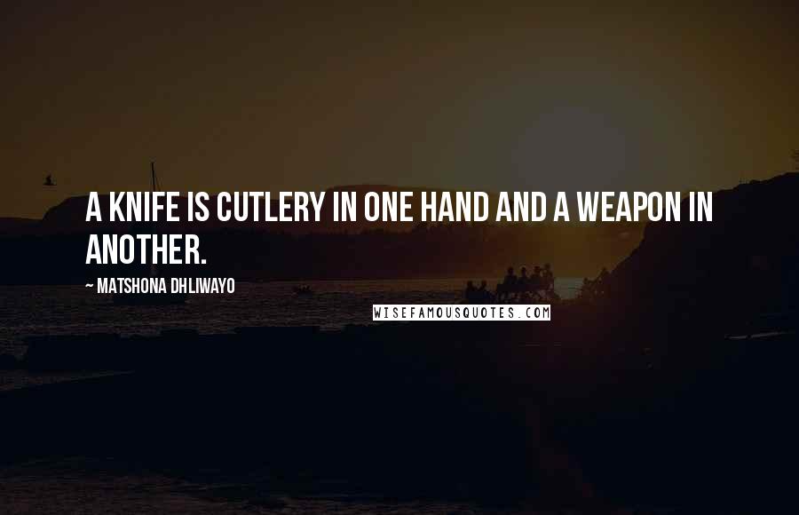 Matshona Dhliwayo Quotes: A knife is cutlery in one hand and a weapon in another.