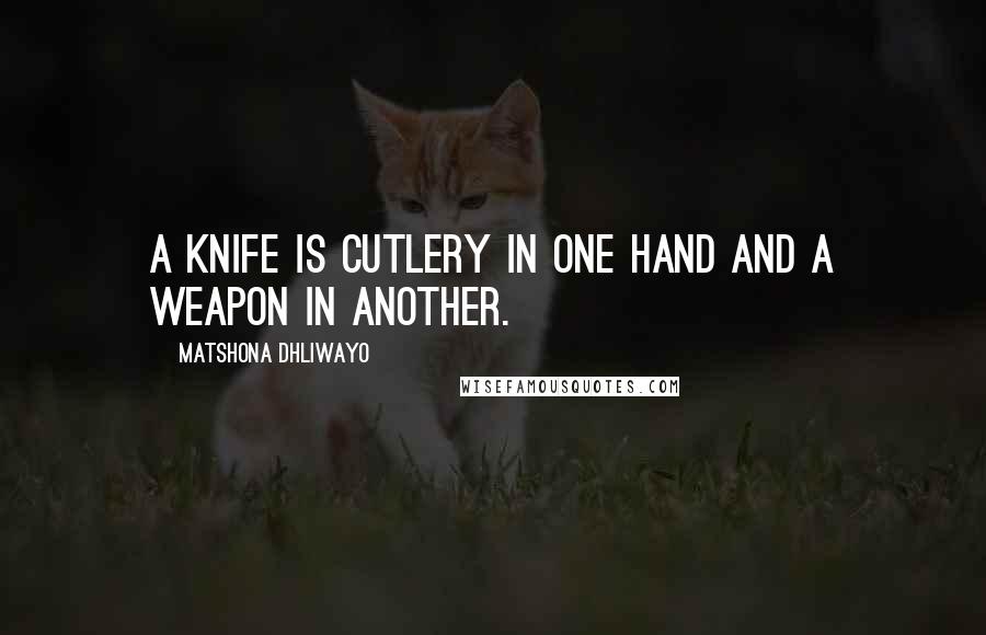 Matshona Dhliwayo Quotes: A knife is cutlery in one hand and a weapon in another.