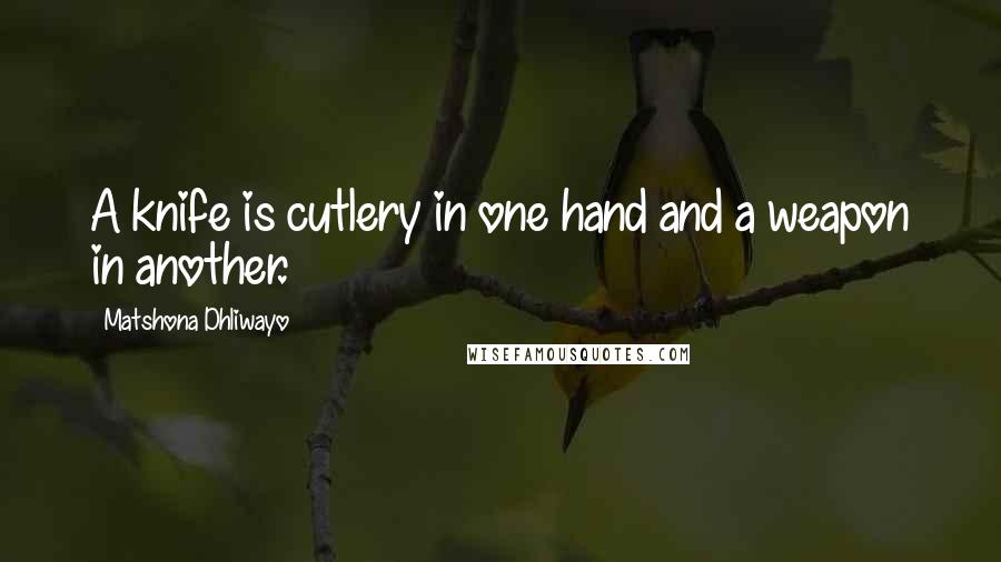 Matshona Dhliwayo Quotes: A knife is cutlery in one hand and a weapon in another.