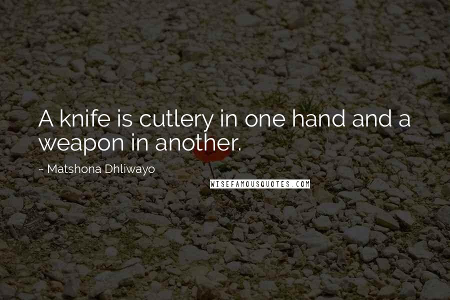 Matshona Dhliwayo Quotes: A knife is cutlery in one hand and a weapon in another.