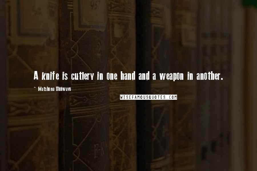 Matshona Dhliwayo Quotes: A knife is cutlery in one hand and a weapon in another.