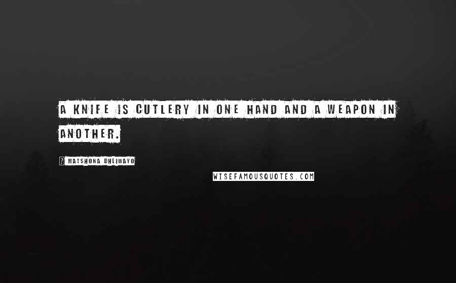 Matshona Dhliwayo Quotes: A knife is cutlery in one hand and a weapon in another.