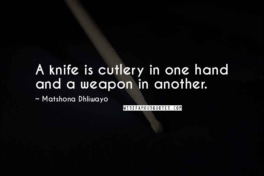 Matshona Dhliwayo Quotes: A knife is cutlery in one hand and a weapon in another.