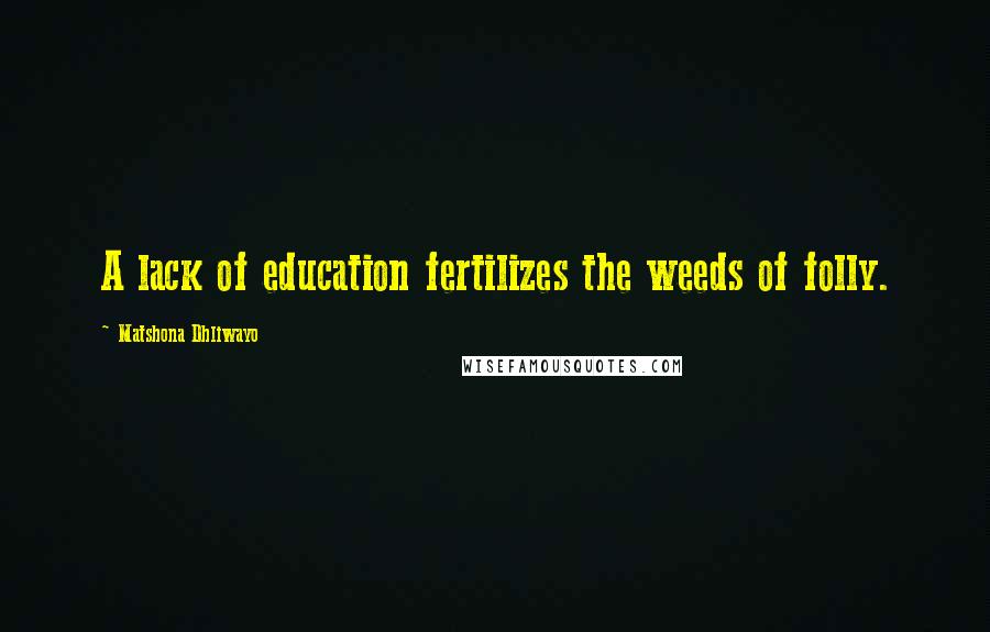 Matshona Dhliwayo Quotes: A lack of education fertilizes the weeds of folly.