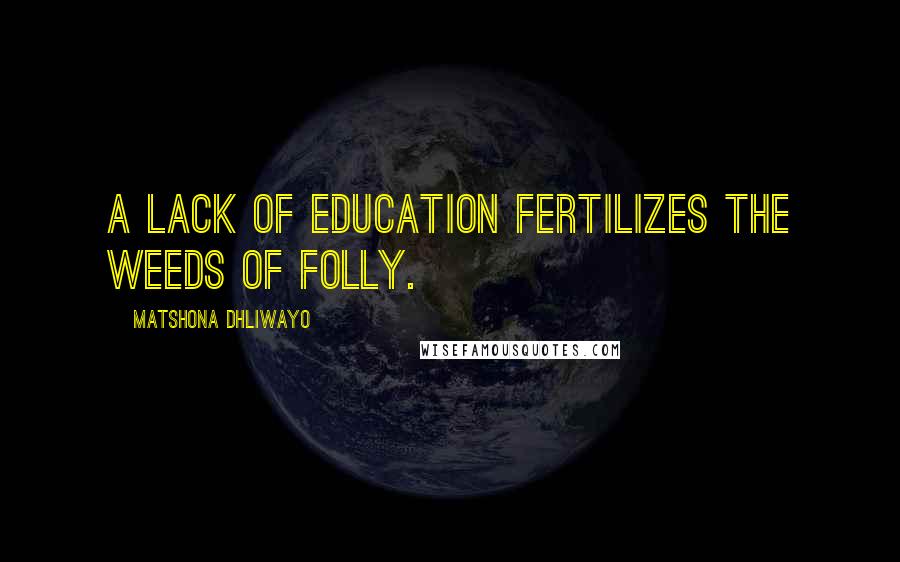 Matshona Dhliwayo Quotes: A lack of education fertilizes the weeds of folly.