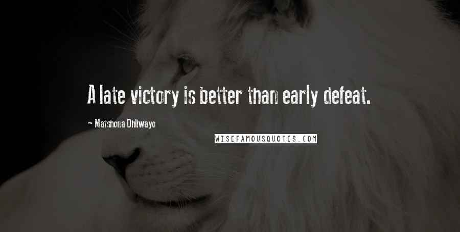 Matshona Dhliwayo Quotes: A late victory is better than early defeat.