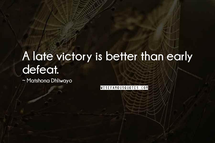 Matshona Dhliwayo Quotes: A late victory is better than early defeat.