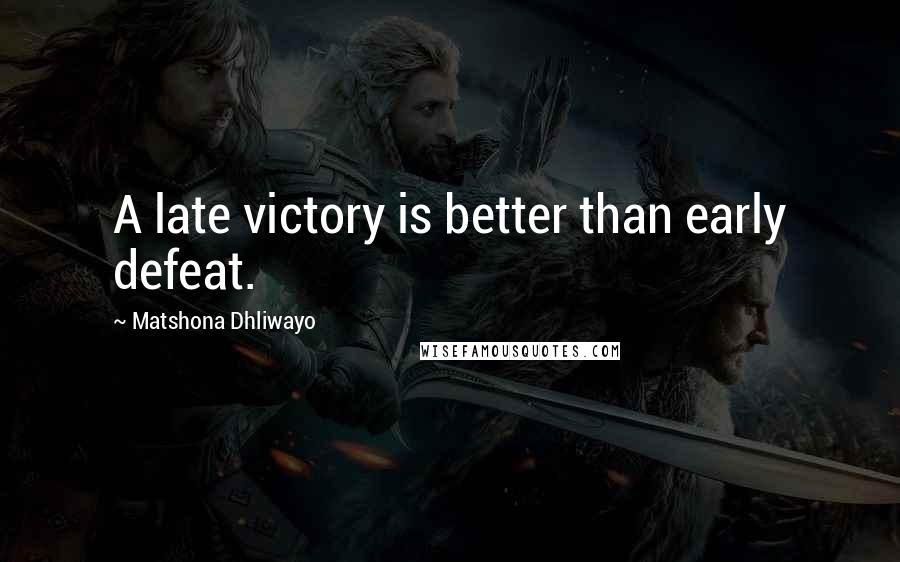 Matshona Dhliwayo Quotes: A late victory is better than early defeat.