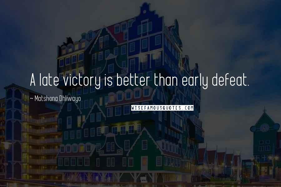 Matshona Dhliwayo Quotes: A late victory is better than early defeat.