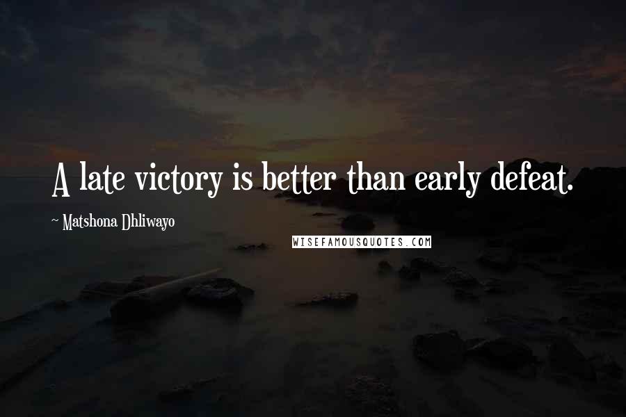 Matshona Dhliwayo Quotes: A late victory is better than early defeat.