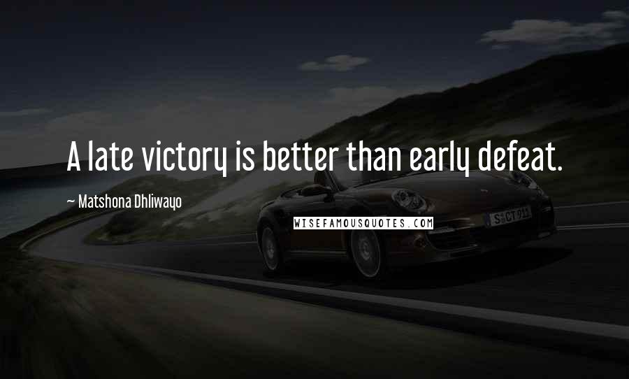 Matshona Dhliwayo Quotes: A late victory is better than early defeat.