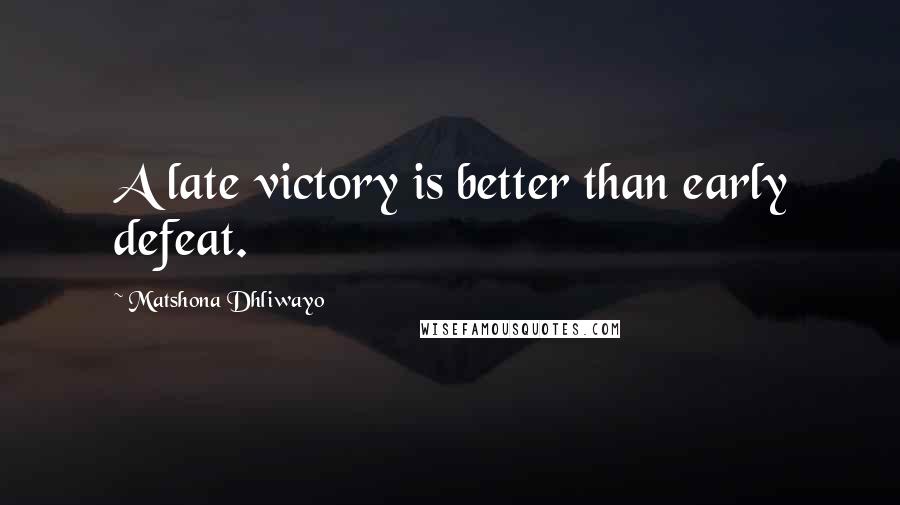 Matshona Dhliwayo Quotes: A late victory is better than early defeat.