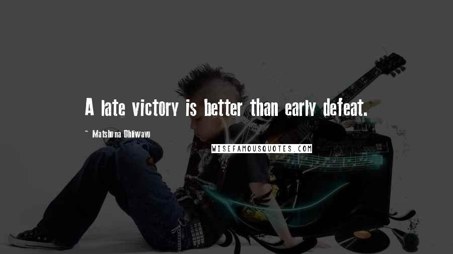 Matshona Dhliwayo Quotes: A late victory is better than early defeat.