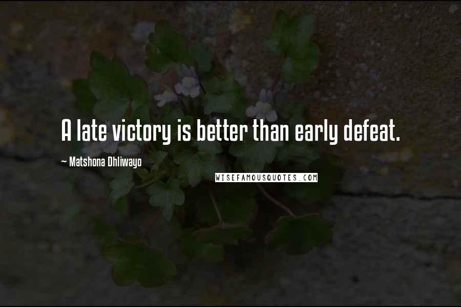 Matshona Dhliwayo Quotes: A late victory is better than early defeat.