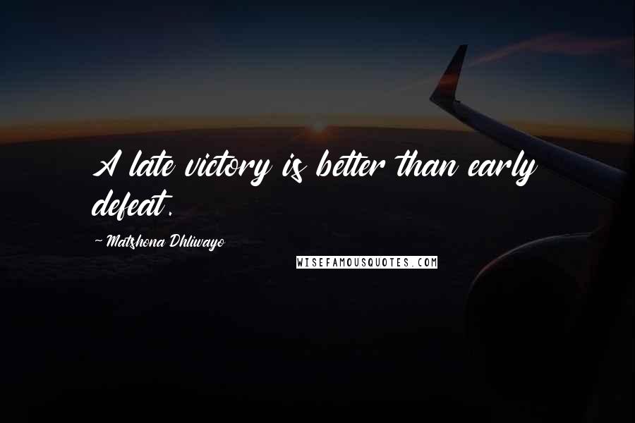 Matshona Dhliwayo Quotes: A late victory is better than early defeat.