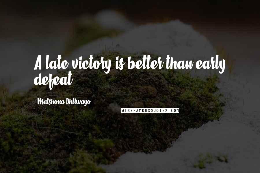 Matshona Dhliwayo Quotes: A late victory is better than early defeat.