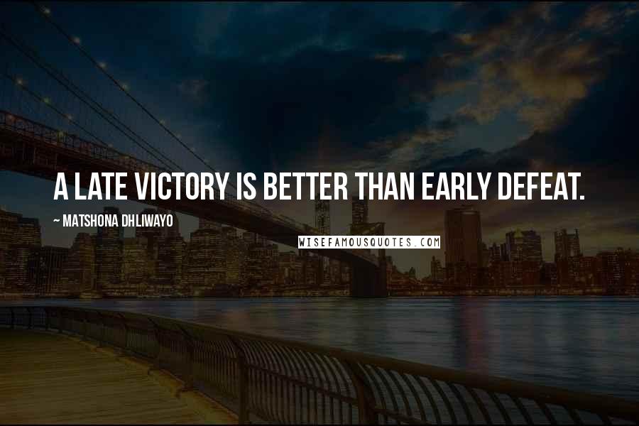 Matshona Dhliwayo Quotes: A late victory is better than early defeat.