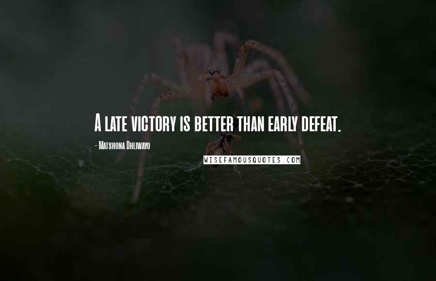 Matshona Dhliwayo Quotes: A late victory is better than early defeat.