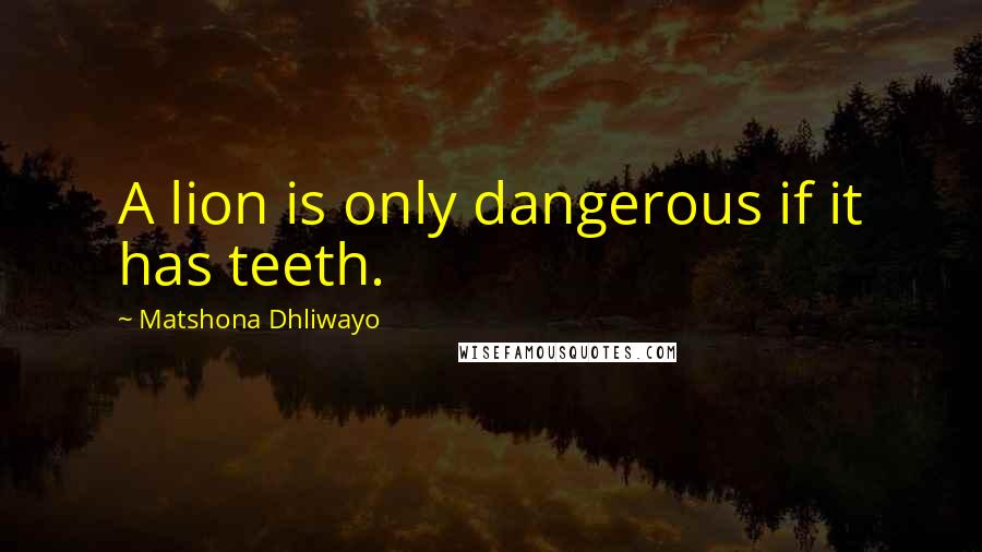 Matshona Dhliwayo Quotes: A lion is only dangerous if it has teeth.