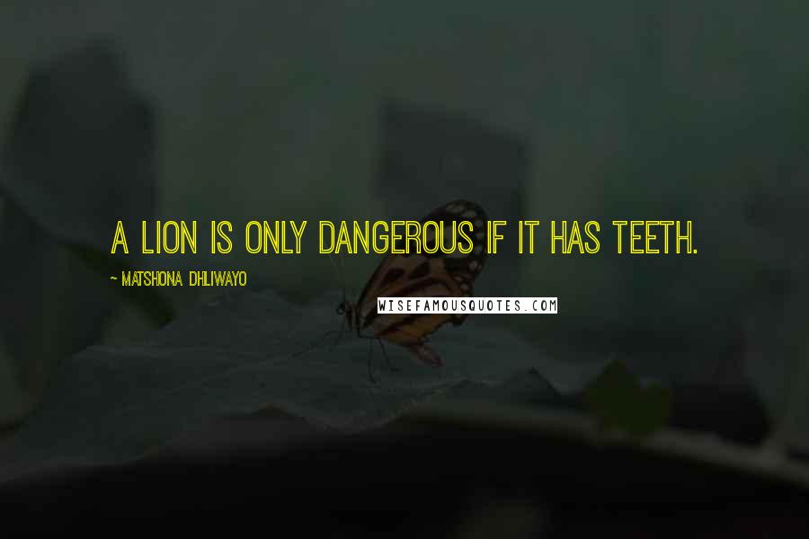 Matshona Dhliwayo Quotes: A lion is only dangerous if it has teeth.