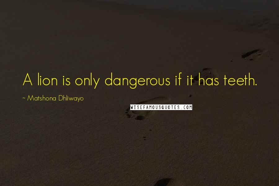 Matshona Dhliwayo Quotes: A lion is only dangerous if it has teeth.