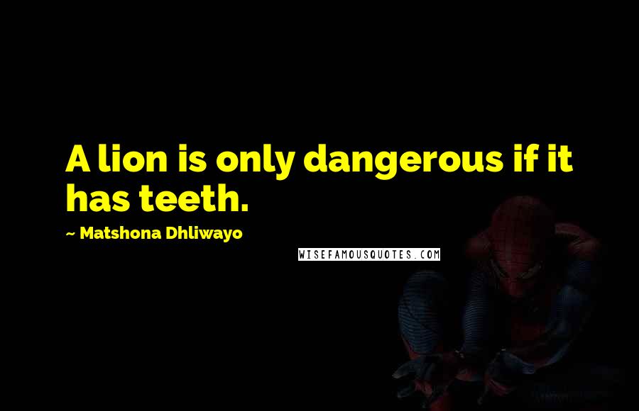 Matshona Dhliwayo Quotes: A lion is only dangerous if it has teeth.